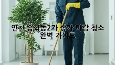 인천 송학동2가 상가 마감 청소: 완벽 가이드