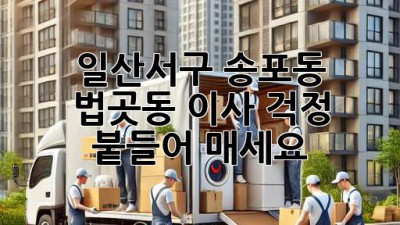 일산서구 송포동, 법곳동 이사? 걱정 붙들어 매세요! 💯