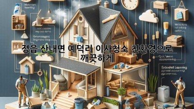 정읍 산내면 예덕리 이사청소, 친환경으로 깨끗하게!