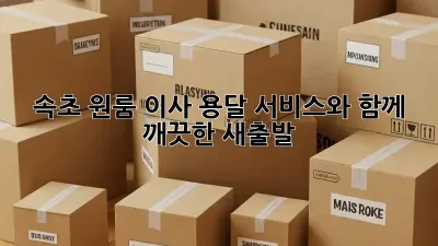속초 원룸 이사, 용달 서비스와 함께 깨끗한 새출발!